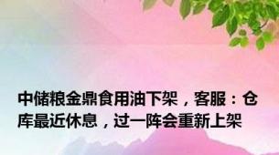 中储粮金鼎食用油下架，客服：仓库最近休息，过一阵会重新上架