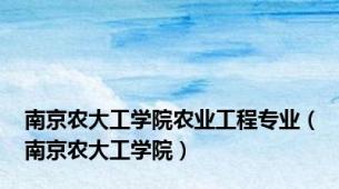 南京农大工学院农业工程专业（南京农大工学院）