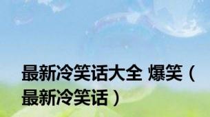 最新冷笑话大全 爆笑（最新冷笑话）