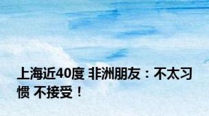 上海近40度 非洲朋友：不太习惯 不接受！