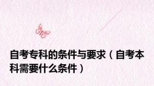 自考专科的条件与要求（自考本科需要什么条件）