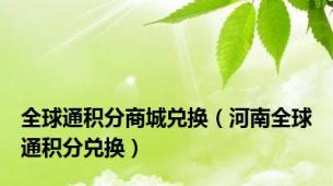 全球通积分商城兑换（河南全球通积分兑换）