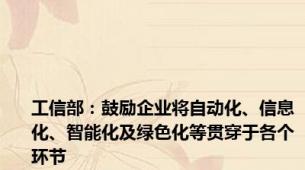工信部：鼓励企业将自动化、信息化、智能化及绿色化等贯穿于各个环节