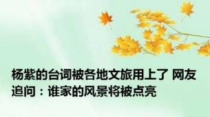 杨紫的台词被各地文旅用上了 网友追问：谁家的风景将被点亮
