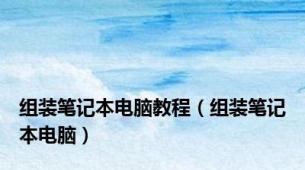 组装笔记本电脑教程（组装笔记本电脑）