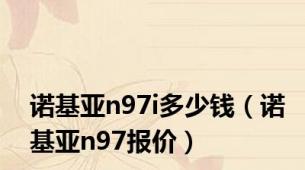 诺基亚n97i多少钱（诺基亚n97报价）