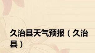 久治县天气预报（久治县）