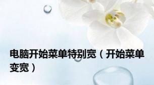 电脑开始菜单特别宽（开始菜单变宽）