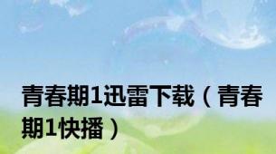 青春期1迅雷下载（青春期1快播）