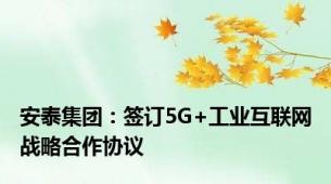 安泰集团：签订5G+工业互联网战略合作协议