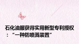 石化油服获得实用新型专利授权：“一种防喷溅装置”
