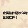 金属挂件是怎么制作的（金属挂件）