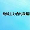 纯碱主力合约跌超3%