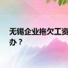 无锡企业拖欠工资怎么办？