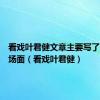 看戏叶君健文章主要写了哪三个场面（看戏叶君健）