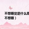 不想睡觉是什么原因（不想睡）