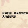 证券日报：基金费率改革带来三大行业新气象
