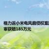 格力诉小米电风扇侵权案胜诉 一审获赔185万元