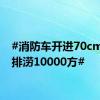 #消防车开进70cm积水排涝10000方#