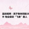 监控视频：男子身体倒挂18楼阳台外 物业保安“飞身”救人