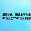 星网宇达：预计上半年净亏损1000万元至2000万元 同比转亏