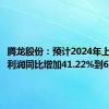 腾龙股份：预计2024年上半年净利润同比增加41.22%到60.66%