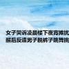 女子哭诉凌晨楼下夜宵摊扰民，提醒后反遭男子脱裤子跳舞挑衅