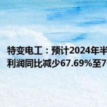 特变电工：预计2024年半年度净利润同比减少67.69%至70.58%