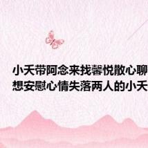 小夭带阿念来找馨悦散心聊天,本想安慰心情失落两人的小夭,被两