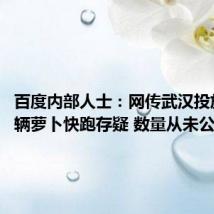 百度内部人士:网传武汉投放1000辆萝卜快跑存疑 数量从未公开