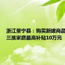 浙江景宁县：购买新建商品住宅，三孩家庭最高补贴10万元