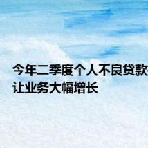 今年二季度个人不良贷款批量转让业务大幅增长