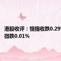 港股收评：恒指收跌0.29% 科指微跌0.01%