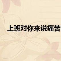 上班对你来说痛苦吗