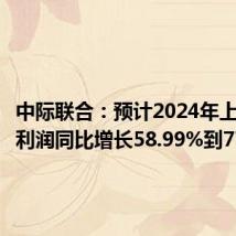 中际联合：预计2024年上半年净利润同比增长58.99%到77.34%
