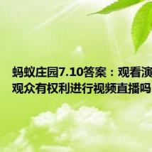 蚂蚁庄园7.10答案:观看演唱会时观众有权利进行视频直播吗