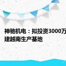 神驰机电：拟投资3000万美元扩建越南生产基地