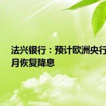 法兴银行：预计欧洲央行将于9月恢复降息