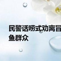 民警话唠式劝离冒雨钓鱼群众