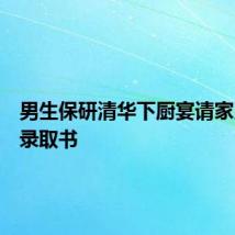 男生保研清华下厨宴请家人同拆录取书
