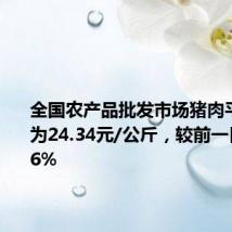 全国农产品批发市场猪肉平均价格为24.34元/公斤，较前一日下降0.6%