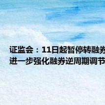 证监会：11日起暂停转融券业务，进一步强化融券逆周期调节