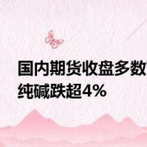 国内期货收盘多数下挫 纯碱跌超4%