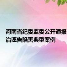 河南省纪委监委公开通报七起惩治诬告陷害典型案例