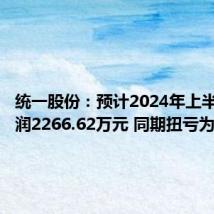 统一股份:预计2024年上半年净利润2266.62万元 同期扭亏为盈