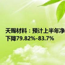 天赐材料：预计上半年净利同比下降79.82%-83.7%
