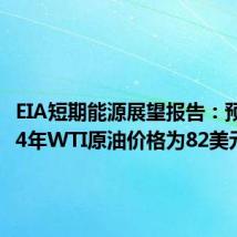 EIA短期能源展望报告:预计2024年WTI原油价格为82美元/桶