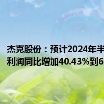 杰克股份：预计2024年半年度净利润同比增加40.43%到60.02%