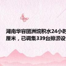 湖南华容团洲垸积水24小时下降9厘米,已调集339台排涝设备