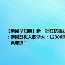 【新闻早知道】新一批在杭事业单位招聘;傅园慧拟入职浙大;12306回应火车票“免费退”